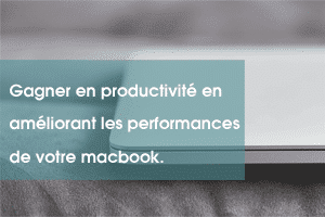 Gagner en productivité en améliorant les performances de votre macbook